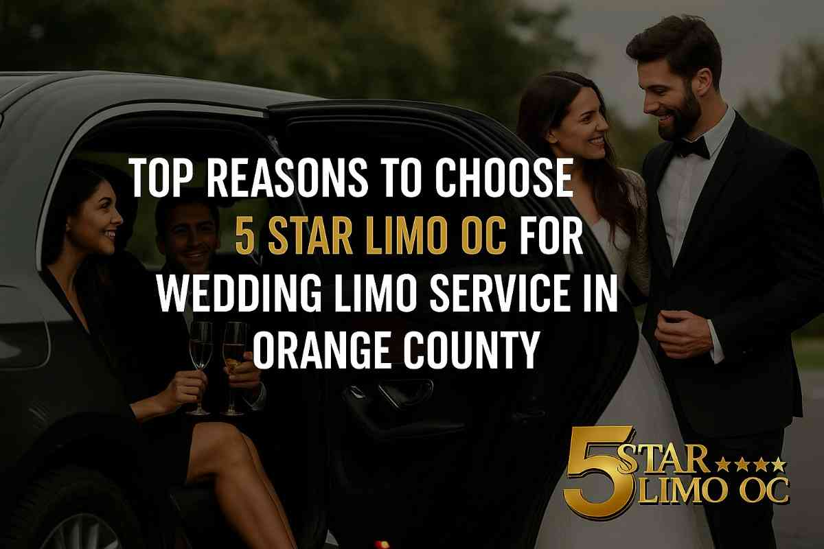 Top Reasons to Choose 5 Star Limo OC for Wedding Limo Service in Orange County